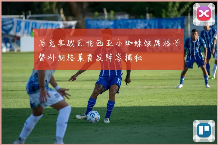 马竞客战瓦伦西亚小蜘蛛缺席格子替补朗格莱首发阵容揭秘