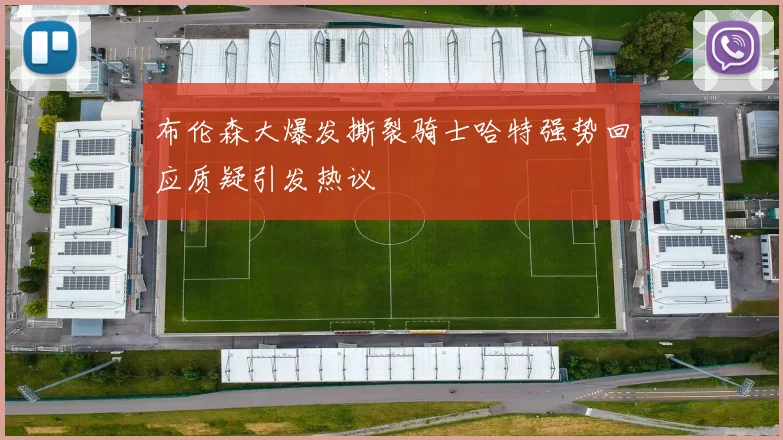 布伦森大爆发撕裂骑士哈特强势回应质疑引发热议