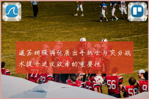 道苏姆强调优质出手机会与突分战术提升进攻效率的重要性