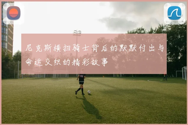 尼克斯横扫骑士背后的默默付出与命运交织的精彩故事