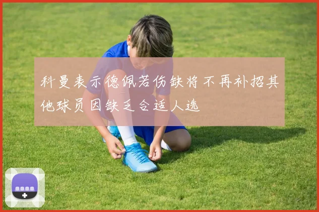 科曼表示德佩若伤缺将不再补招其他球员因缺乏合适人选