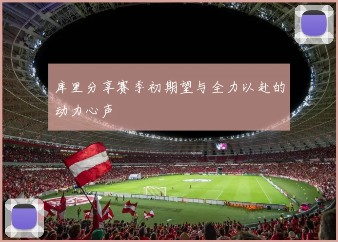库里分享赛季初期望与全力以赴的动力心声